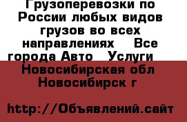 Грузоперевозки по России любых видов грузов во всех направлениях. - Все города Авто » Услуги   . Новосибирская обл.,Новосибирск г.